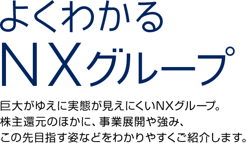 よくわかるNXグループ　現在の事業展開や強み、それを支える受け継がれてきた意志、そしてこの先目指す姿をわかりやすくご紹介いたします。